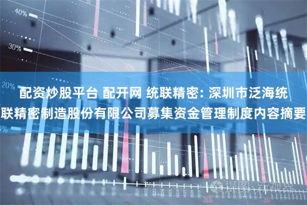 配资炒股平台 配开网 统联精密: 深圳市泛海统联精密制造股份有限公司募集资金管理制度内容摘要