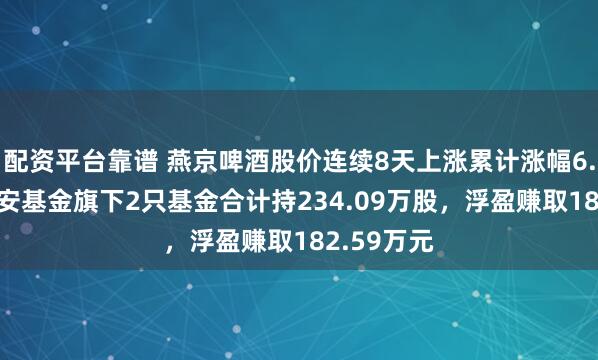 配资平台靠谱 燕京啤酒股价连续8天上涨累计涨幅6.55%，汇安基金旗下2只基金合计持234.09万股，浮盈赚取182.59万元