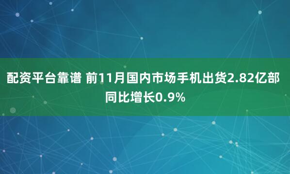 配资平台靠谱 前11月国内市场手机出货2.82亿部 同比增长0.9%